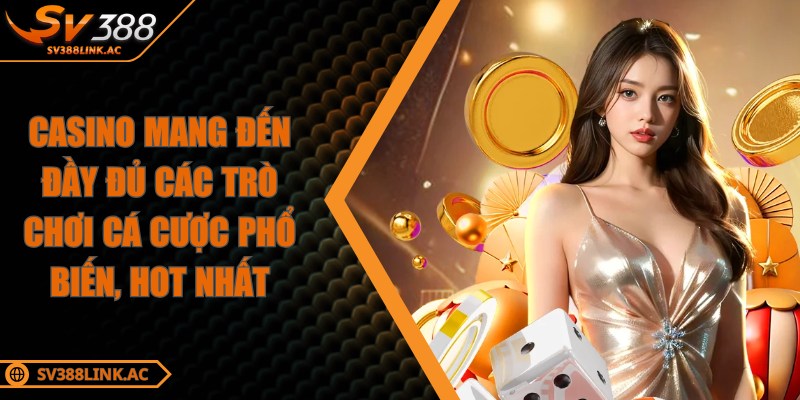Casino mang đến đầy đủ các trò chơi cá cược phổ biến, hot nhất